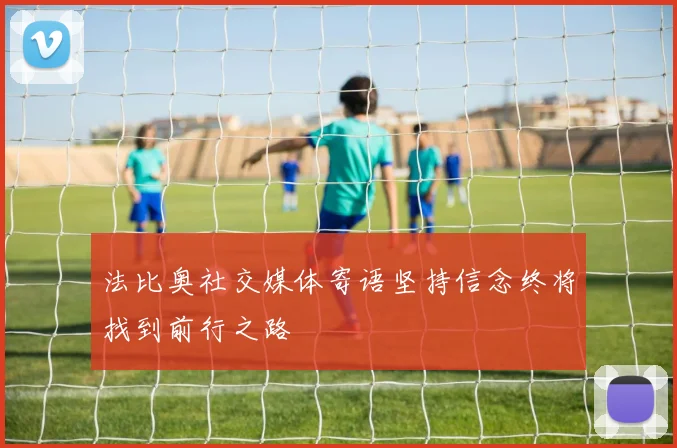法比奥社交媒体寄语坚持信念终将找到前行之路