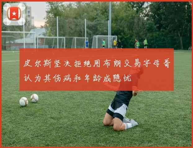 皮尔斯坚决拒绝用布朗交易字母哥认为其伤病和年龄成隐忧