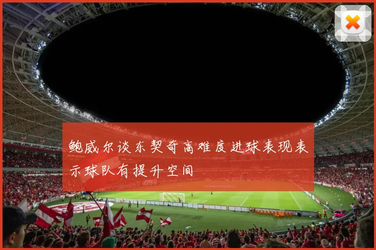 鲍威尔谈东契奇高难度进球表现表示球队有提升空间