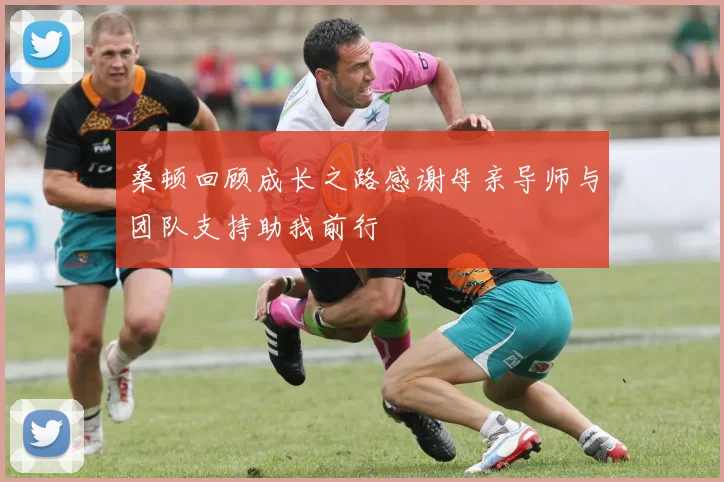 桑顿回顾成长之路感谢母亲导师与团队支持助我前行