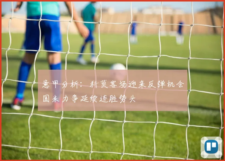 意甲分析：科莫客场迎来反弹机会国米力争延续连胜势头