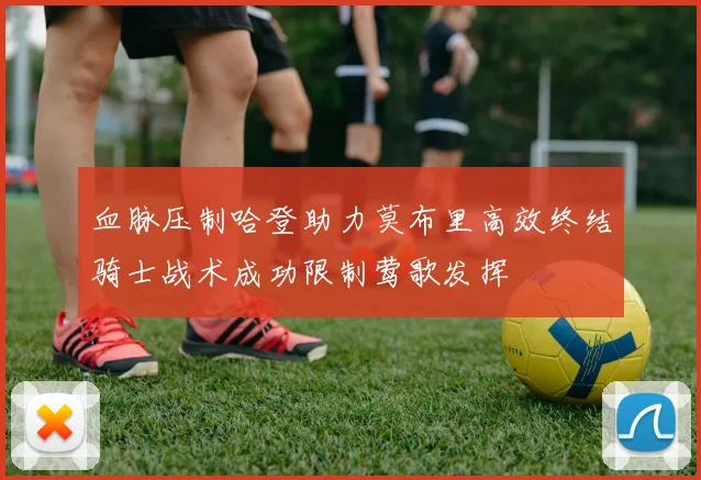 血脉压制哈登助力莫布里高效终结骑士战术成功限制莺歌发挥